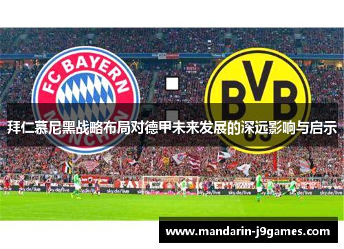 拜仁慕尼黑战略布局对德甲未来发展的深远影响与启示