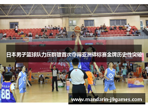 日本男子篮球队力压群雄首次夺得亚洲锦标赛金牌历史性突破