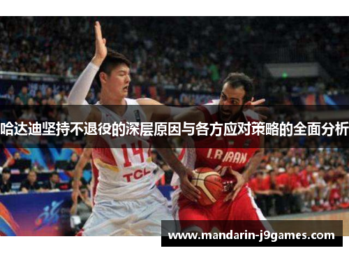哈达迪坚持不退役的深层原因与各方应对策略的全面分析