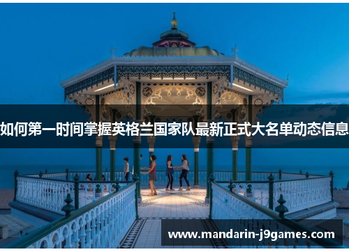如何第一时间掌握英格兰国家队最新正式大名单动态信息 如何第一时间掌握英格兰国家队最新正式大名单动态信息