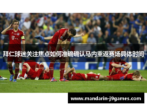 拜仁球迷关注焦点如何准确确认马内重返赛场具体时间 拜仁球迷关注焦点如何准确确认马内重返赛场具体时间