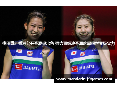 桃田贤斗香港公开赛表现出色 强势晋级决赛再度展现世界级实力