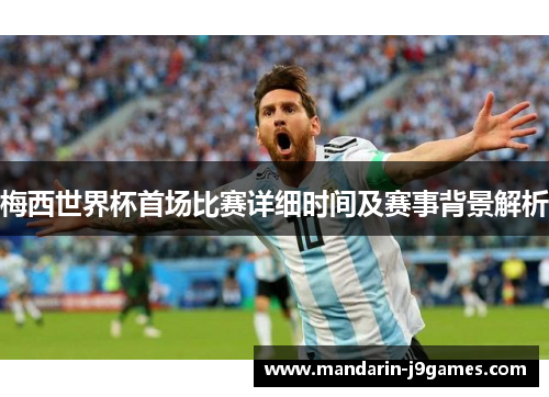 梅西世界杯首场比赛详细时间及赛事背景解析