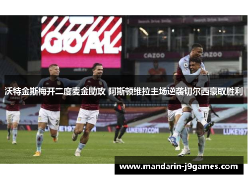 沃特金斯梅开二度麦金助攻 阿斯顿维拉主场逆袭切尔西豪取胜利