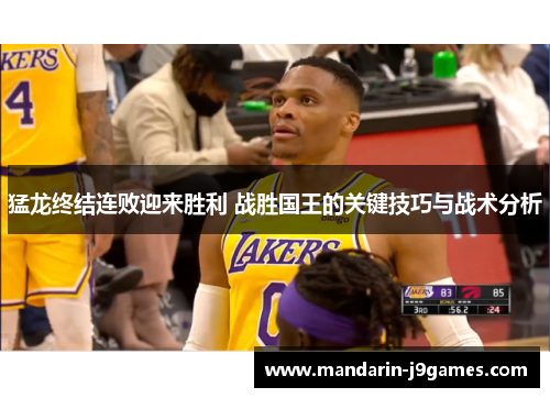 猛龙终结连败迎来胜利 战胜国王的关键技巧与战术分析