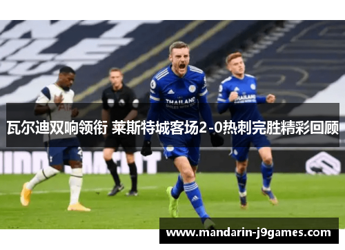 瓦尔迪双响领衔 莱斯特城客场2-0热刺完胜精彩回顾