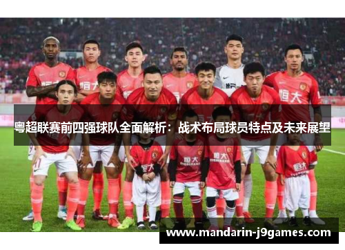 粤超联赛前四强球队全面解析:战术布局球员特点及未来展望 粤超联赛前四强球队全面解析:战术布局球员特点及未来展望