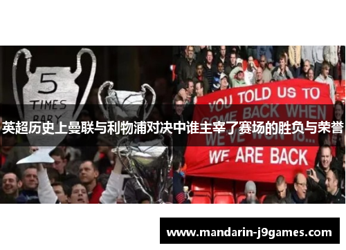 英超历史上曼联与利物浦对决中谁主宰了赛场的胜负与荣誉