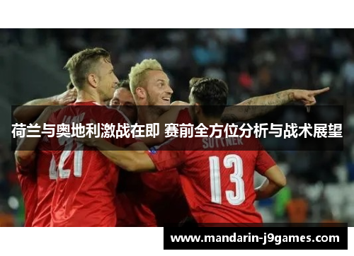 荷兰与奥地利激战在即 赛前全方位分析与战术展望 荷兰与奥地利激战在即 赛前全方位分析与战术展望