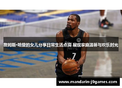 詹姆斯·哈登的女儿分享日常生活点滴 展现家庭温馨与欢乐时光