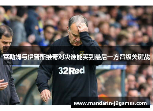 富勒姆与伊普斯维奇对决谁能笑到最后一方晋级关键战 富勒姆与伊普斯维奇对决谁能笑到最后一方晋级关键战