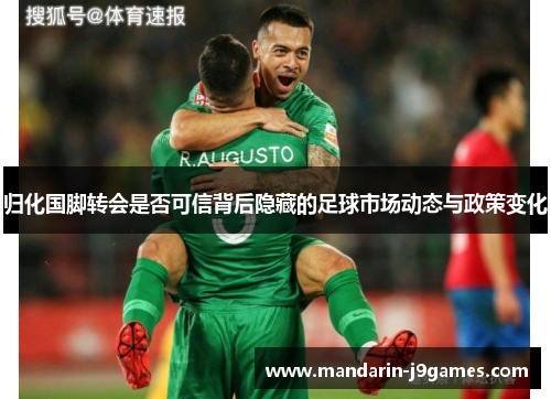 归化国脚转会是否可信背后隐藏的足球市场动态与政策变化 归化国脚转会是否可信背后隐藏的足球市场动态与政策变化