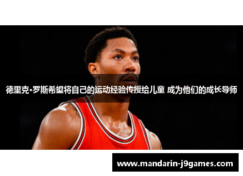 德里克·罗斯希望将自己的运动经验传授给儿童 成为他们的成长导师 德里克·罗斯希望将自己的运动经验传授给儿童 成为他们的成长导师