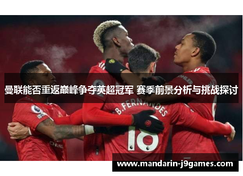 曼联能否重返巅峰争夺英超冠军 赛季前景分析与挑战探讨