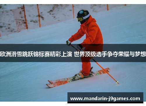欧洲滑雪跳跃锦标赛精彩上演 世界顶级选手争夺荣耀与梦想