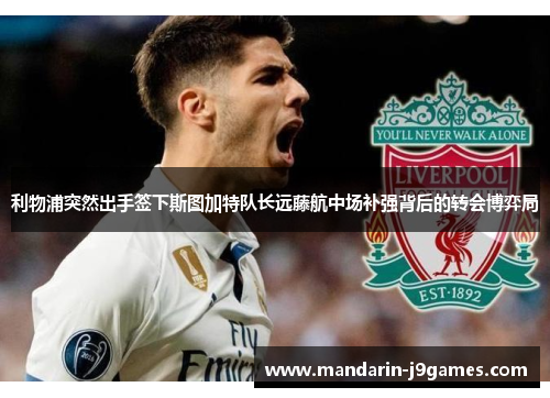 利物浦突然出手签下斯图加特队长远藤航中场补强背后的转会博弈局 利物浦突然出手签下斯图加特队长远藤航中场补强背后的转会博弈局