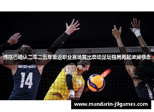 博格巴确认二零二五年重返职业赛场复出震动足坛格局再起波澜悬念