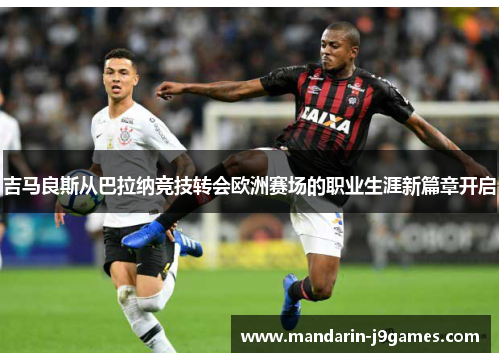 吉马良斯从巴拉纳竞技转会欧洲赛场的职业生涯新篇章开启