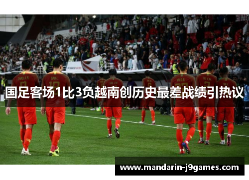国足客场1比3负越南创历史最差战绩引热议 国足客场1比3负越南创历史最差战绩引热议