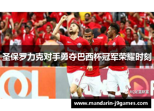 圣保罗力克对手勇夺巴西杯冠军荣耀时刻 圣保罗力克对手勇夺巴西杯冠军荣耀时刻