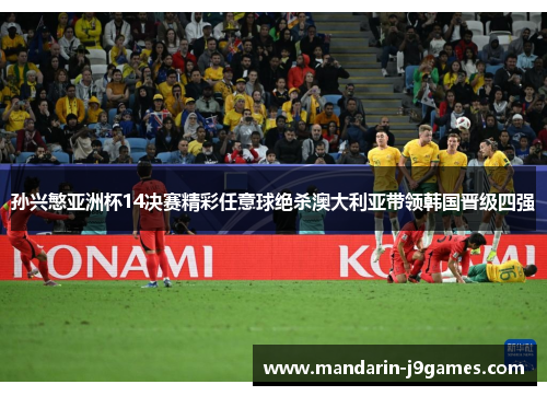 孙兴慜亚洲杯14决赛精彩任意球绝杀澳大利亚带领韩国晋级四强