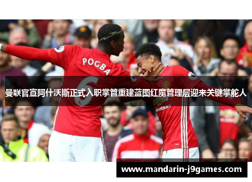曼联官宣阿什沃斯正式入职掌管重建蓝图红魔管理层迎来关键掌舵人