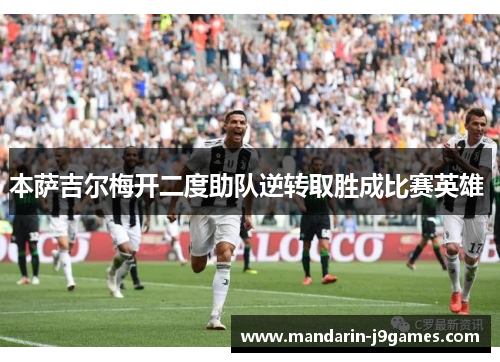 本萨吉尔梅开二度助队逆转取胜成比赛英雄 本萨吉尔梅开二度助队逆转取胜成比赛英雄