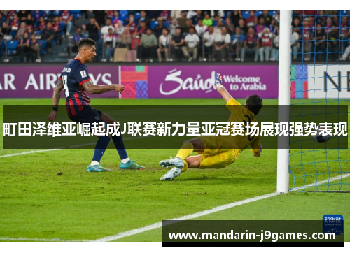 町田泽维亚崛起成J联赛新力量亚冠赛场展现强势表现 町田泽维亚崛起成J联赛新力量亚冠赛场展现强势表现