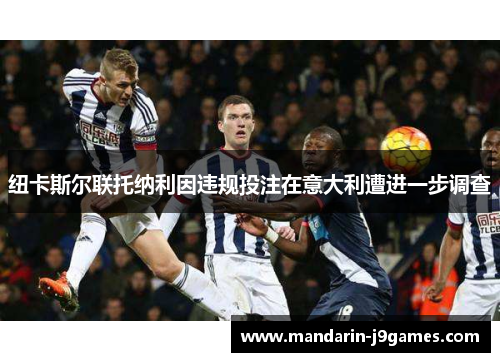 纽卡斯尔联托纳利因违规投注在意大利遭进一步调查