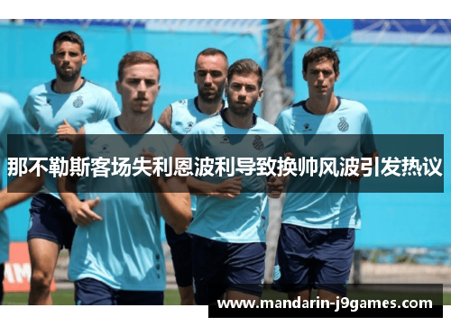 那不勒斯客场失利恩波利导致换帅风波引发热议