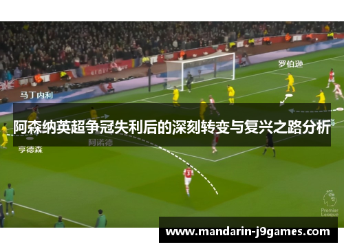 阿森纳英超争冠失利后的深刻转变与复兴之路分析
