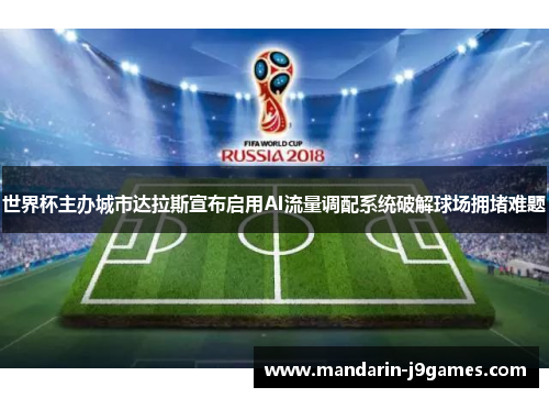 世界杯主办城市达拉斯宣布启用AI流量调配系统破解球场拥堵难题 世界杯主办城市达拉斯宣布启用AI流量调配系统破解球场拥堵难题