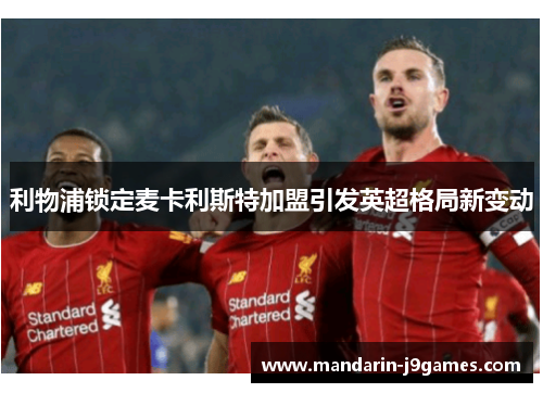 利物浦锁定麦卡利斯特加盟引发英超格局新变动