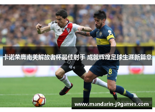 卡诺荣膺南美解放者杯最佳射手 成就辉煌足球生涯新篇章 卡诺荣膺南美解放者杯最佳射手 成就辉煌足球生涯新篇章