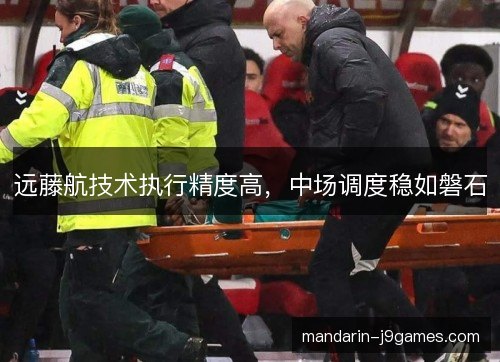 远藤航技术执行精度高,中场调度稳如磐石 远藤航技术执行精度高,中场调度稳如磐石