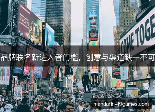 品牌联名新进入者门槛,创意与渠道缺一不可 品牌联名新进入者门槛,创意与渠道缺一不可