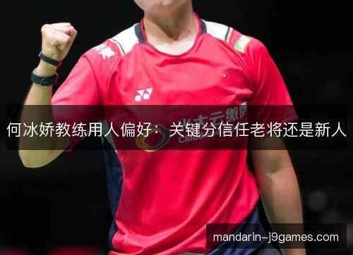 何冰娇教练用人偏好:关键分信任老将还是新人 何冰娇教练用人偏好:关键分信任老将还是新人
