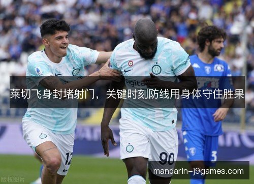 莱切飞身封堵射门，关键时刻防线用身体守住胜果
